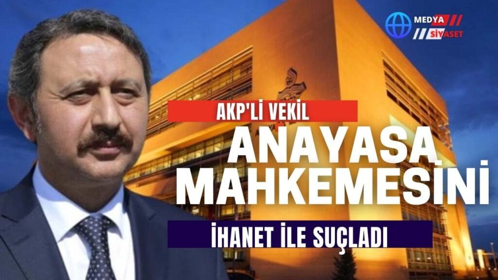 AKP Milletvekili Mehmet Akif Yılmaz AYM’yi ihanet ile suçladı