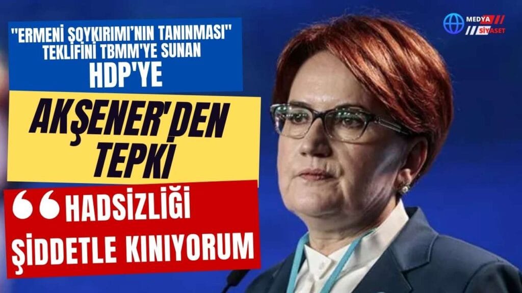 Akşener’den sert tepki: Hadsizliği şiddetle kınıyorum