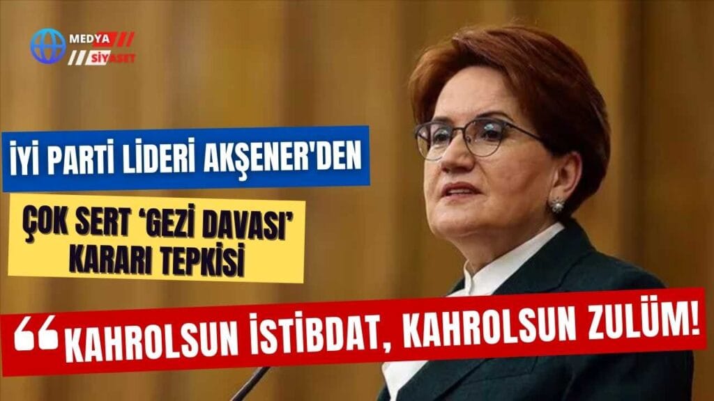 İYİ Parti Lideri Akşener’den çok sert ‘Gezi Davası’ kararı tepkisi