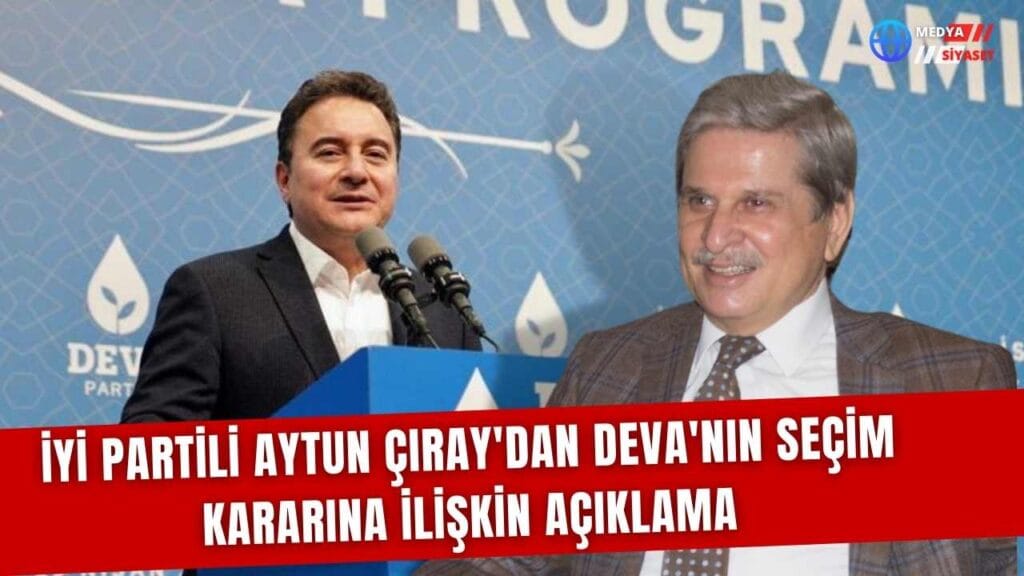 İYİ Partili Aytun Çıray’dan DEVA’nın seçim kararına ilişkin açıklama