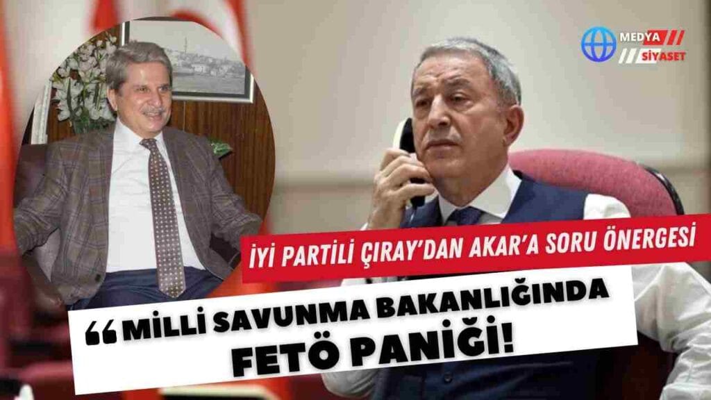 İYİ Partili Aytun Çıray’dan Hulusi Akar’a soru önergesi