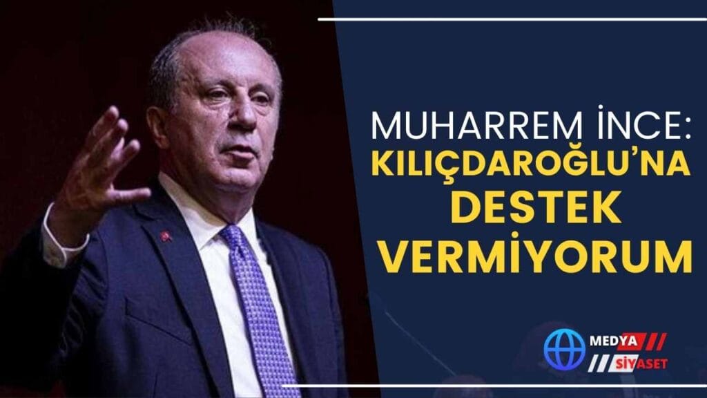 Memleket Partisi Lideri Muharrem İnce: Kılıçdaroğlu’na destek vermiyorum