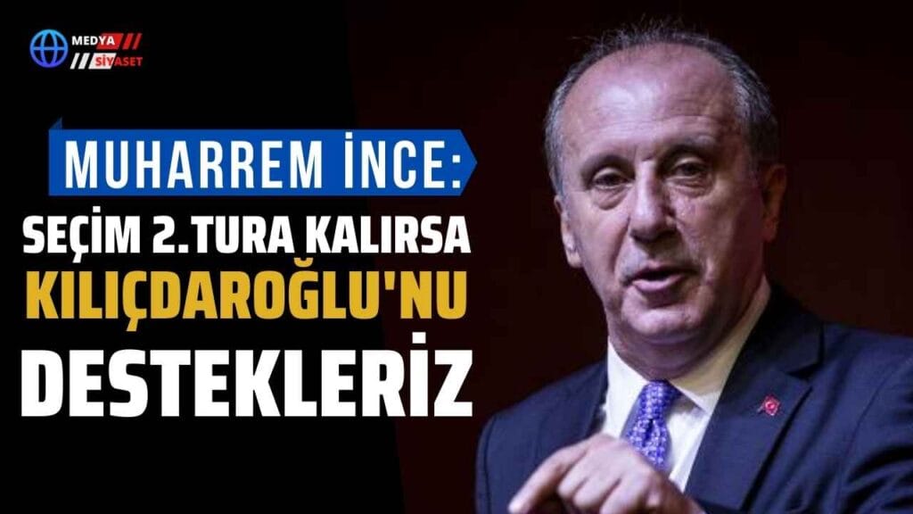 Memleket Partisi Lideri Muharrem İnce:Seçim 2. tura kalırsa Kılıçdaroğlu’nu desteklerim