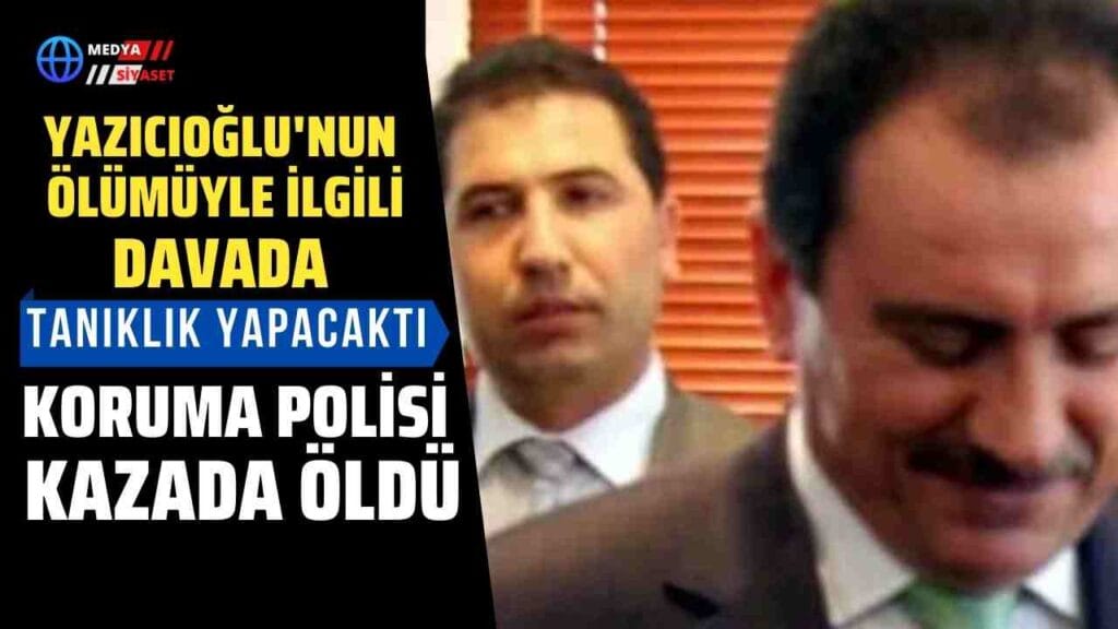Muhsin Yazıcıoğlu’nun şüpheli ölümünde tanıklık yapacak koruma polisi kazada öldü