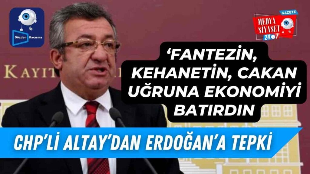 CHP’li Engin Altay’dan Erdoğan’a sert eleştiriler