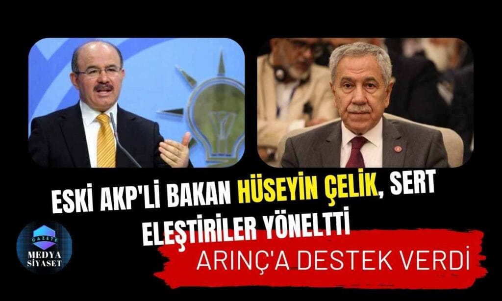 Eski AKP’li Bakan Hüseyin Çelik, sert eleştiriler yöneltti