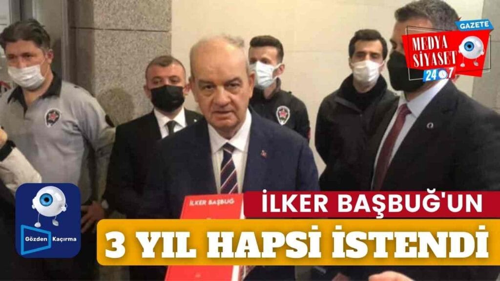 İlker Başbuğ’un 3 yıla kadar hapsi isteniyor!