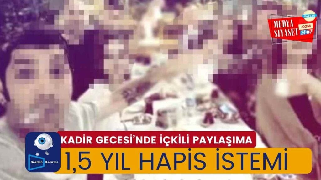 Kadir Gecesi’nde içkili paylaşıma 1,5 yıl hapis istemi