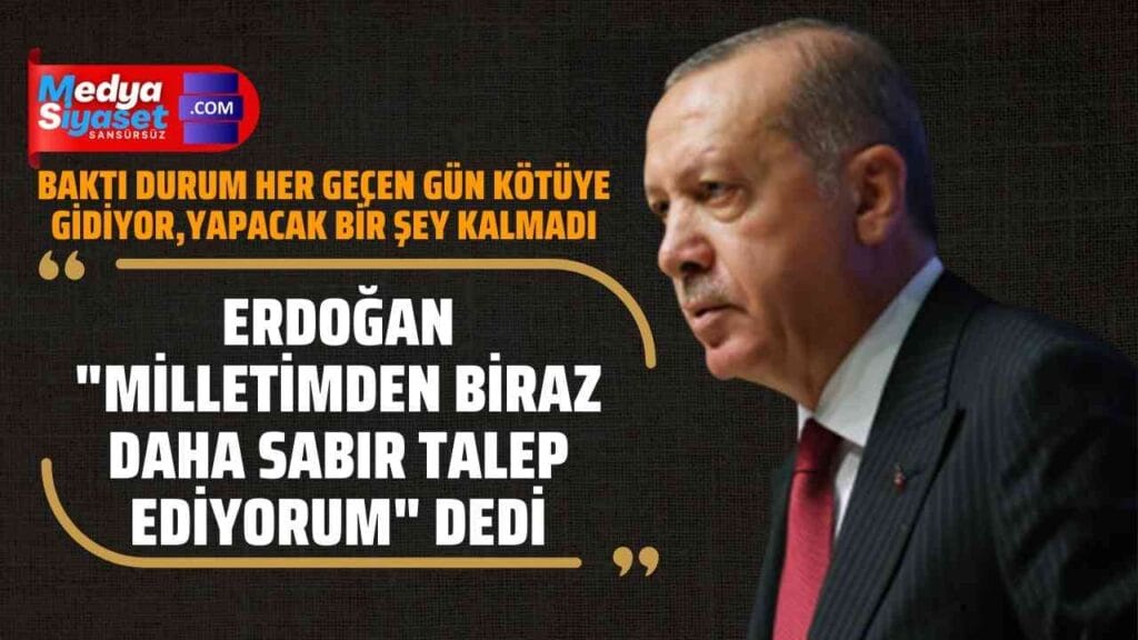AKP’li Cumhurbaşkanı Erdoğan “Milletimden biraz daha sabır talep ediyorum” dedi