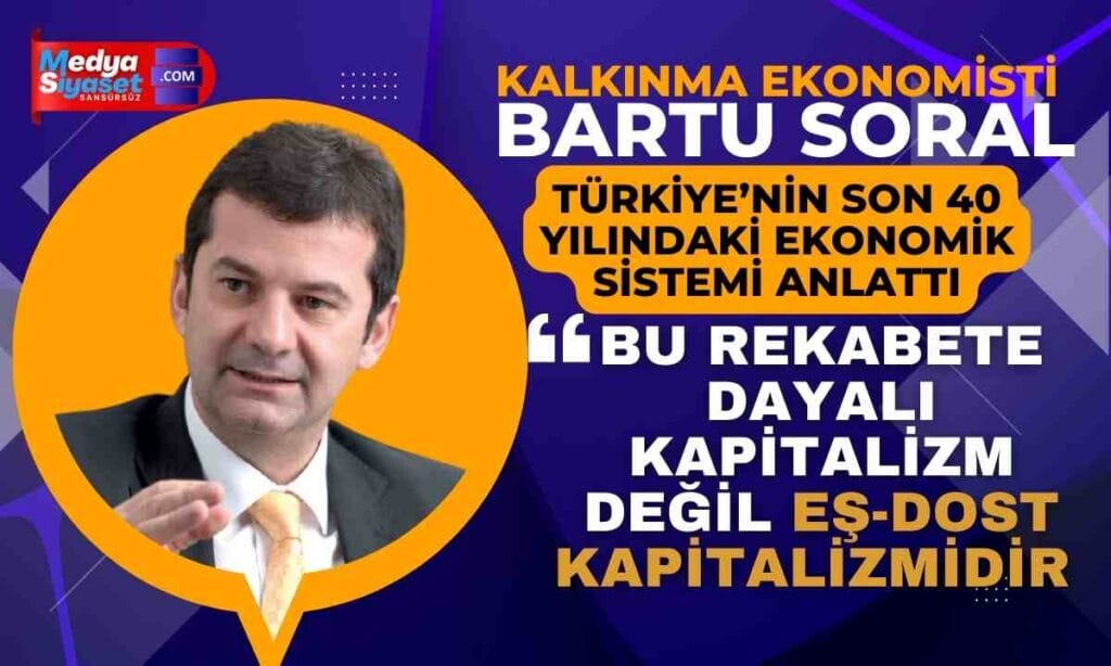 Bartu Soral “Türkiye’nin Son 40 Yılındaki Ekonomik Sistemi” madde madde açıkladı