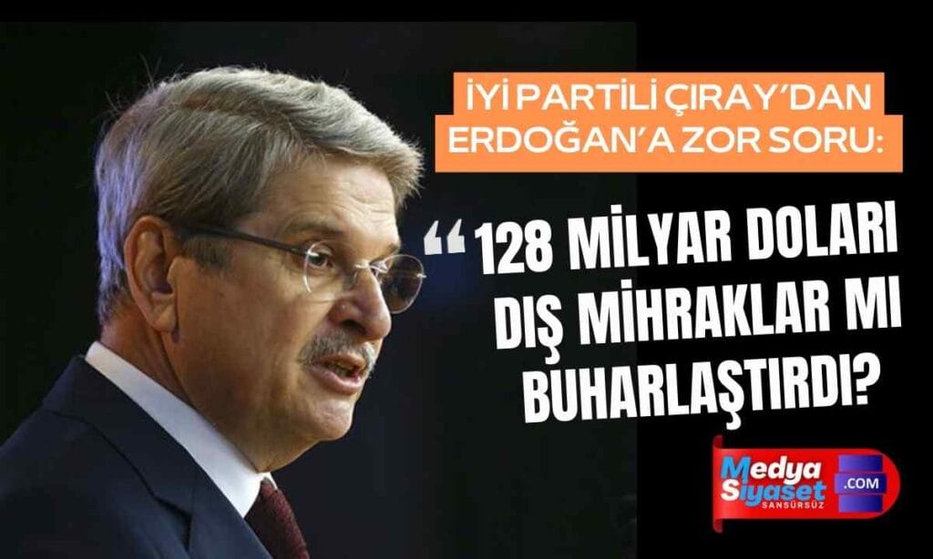 İYİ Partili Aytun Çıray’dan AKP’li Cumhurbaşkanı Erdoğan’a zor soru