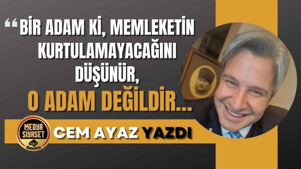 Bir Adam Ki, Memleketin Kurtulamayacağını Düşünür, O Adam Değildir…”
