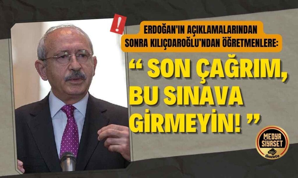 CHP Lideri Kılıçdaroğlu’ndan öğretmenlere: Son çağrım, bu sınava girmeyin!