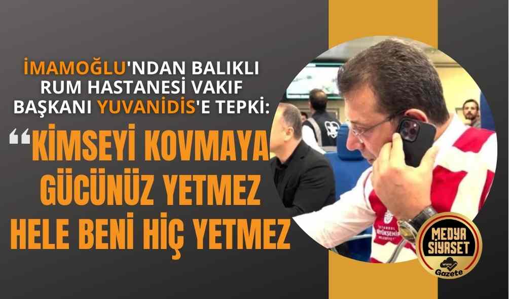 İmamoğlu’ndan Balıklı Rum Hastanesi Vakıf Başkanı Yuvanidis’e tepki