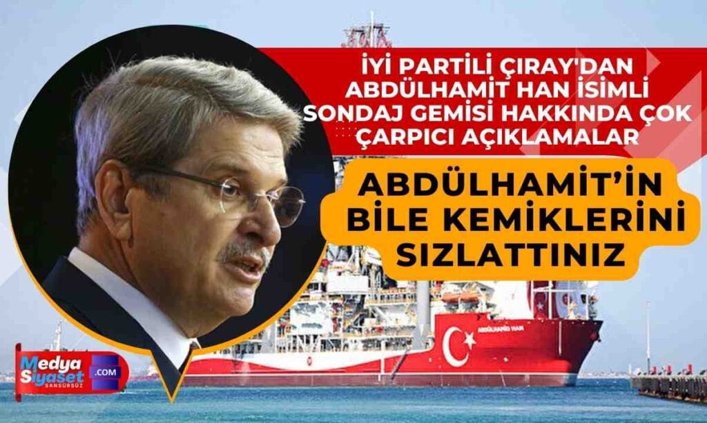 İYİ Parti Milletvekili Aytun Çıray Abdülhamit Han isimli sondaj gemisini meclis gündemine taşıdı