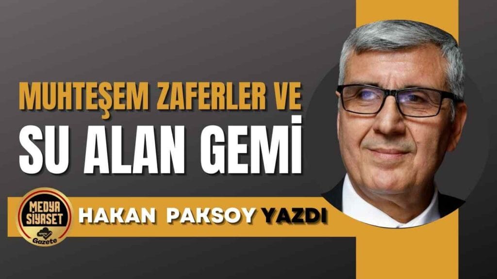 Muhteşem zaferler ve su alan gemi | Hakan Paksoy Yazdı