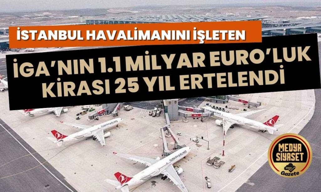 Resmen kabul ettiler: İGA’nın 1.1 milyar Euro’luk kirası 25 yıl ertelendi