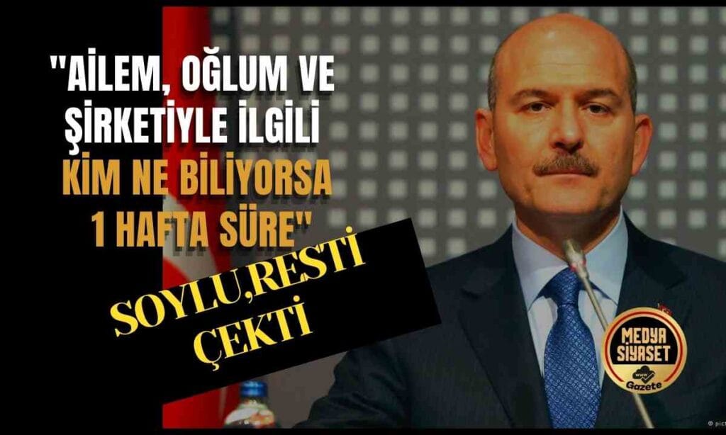 Süleyman Soylu: Ailem, oğlum ve şirketiyle ilgili kim ne biliyorsa 1 hafta süre