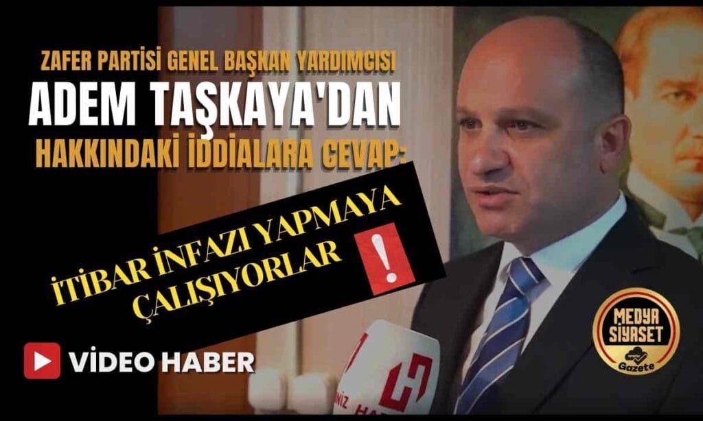 Zafer Partisi Genel Başkan Yardımcısı Adem Taşkaya’dan hakkındaki iddialara cevap