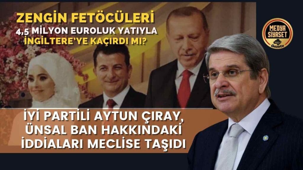 İyi Parti Milletvekili Aytun Çıray, Ünsal Ban Hakkındaki İddiaları Meclise Taşıdı