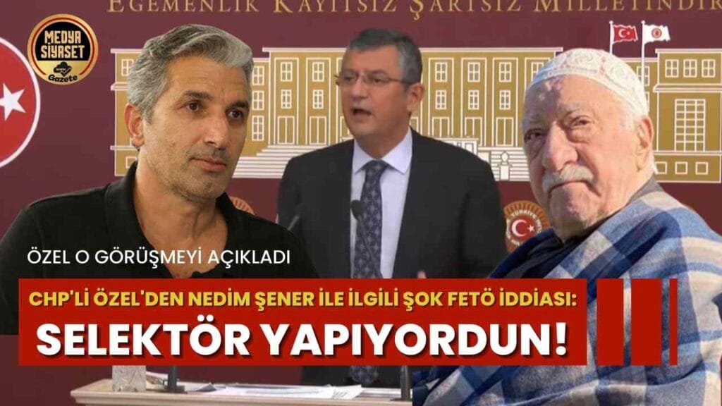Nedim Şener hakkında bomba iddia ‘Özgür Özel O Görüşmeyi Açıkladı’