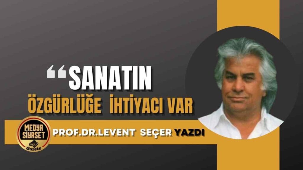 Sanatın Özgürlüğe İhtiyacı Var | Prof.Dr.Levent Seçer Yazdı