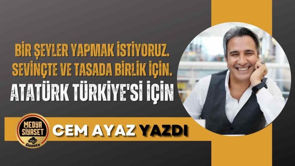 Atatürk Türkiye’si için bir şeyler yapmaya çalışıyoruz