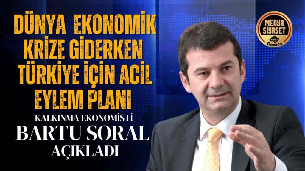 Bartu Soral Dünya Ekonomik Krize Giderken Türkiye İçin Acil Eylem Planını Açıkladı