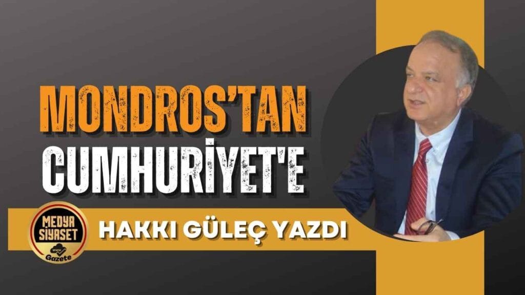Mondros’tan Cumhuriyet’e | Hakkı Güleç Yazdı