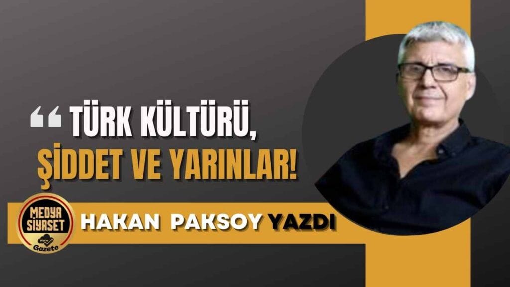 Türk kültürü, şiddet ve yarınlar! | Hakan Paksoy Yazdı