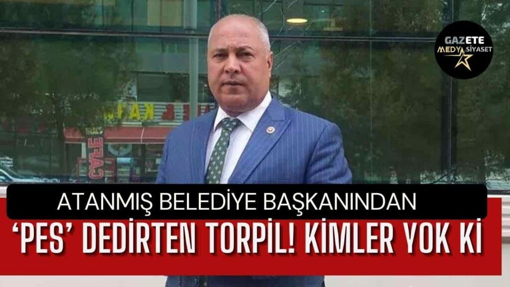 Atanmış Belediye Başkanından ‘pes’ dedirten torpil! Kimler yok ki