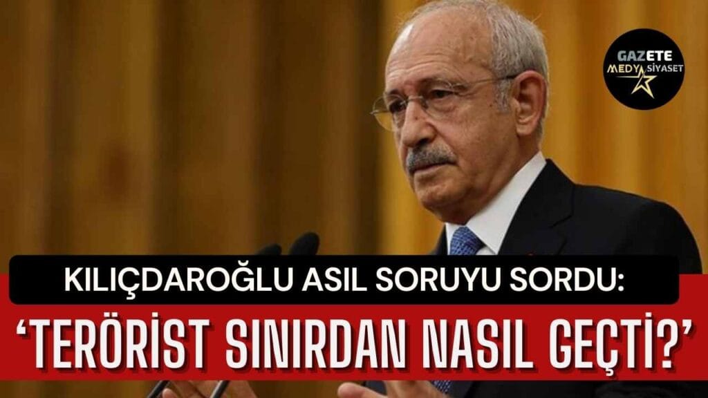 Son Dakika: Kılıçdaroğlu’ndan ‘Asıl sorulması gereken soruyu sormadık’ diyerek seslendi: ‘Terörist sınırdan nasıl geçti?’