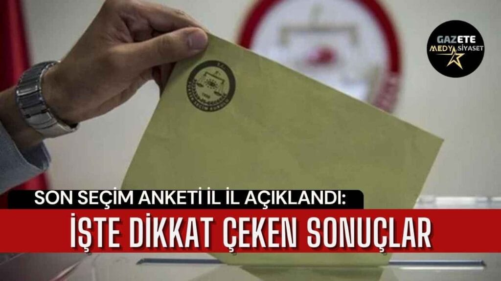 Son seçim anketi il il açıklandı: İşte dikkat çeken sonuçlar
