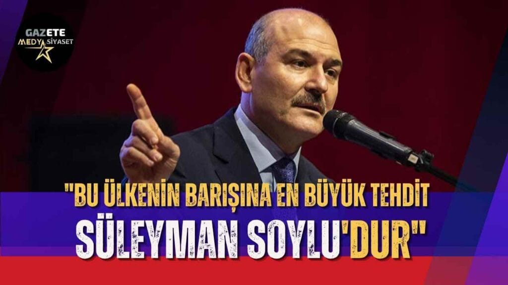 “Bu ülkenin barışına en büyük tehdit Süleyman Soylu’dur”