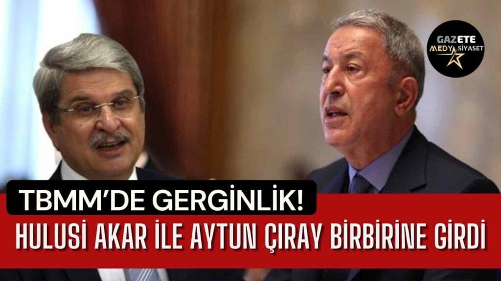 TBMM’de gerginlik! Hulusi Akar ile Aytun Çıray birbirine girdi