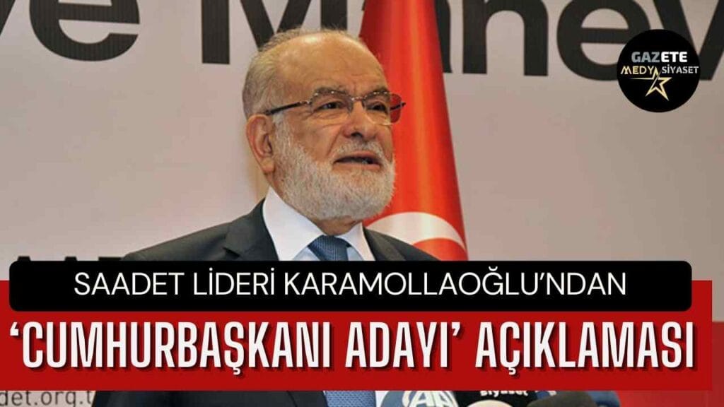 Saadet Lideri Karamollaoğlu’ndan ‘cumhurbaşkanı adayı’ açıklaması
