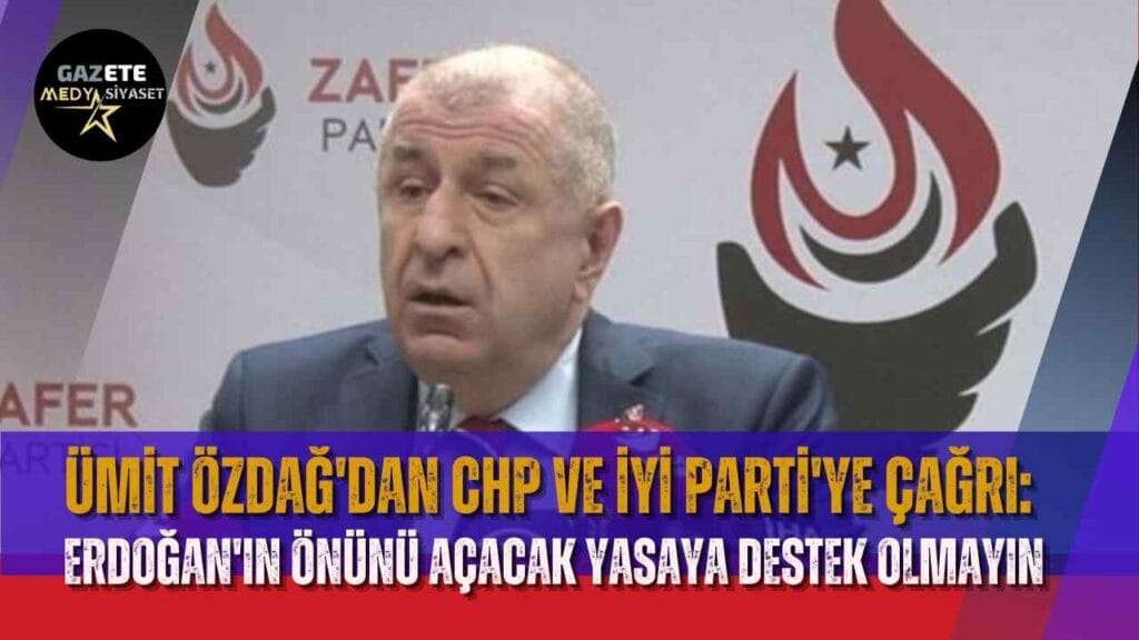 Ümit Özdağ’dan CHP ve İYİ Parti’ye çağrı: Erdoğan’ın önünü açacak yasaya destek olmayın
