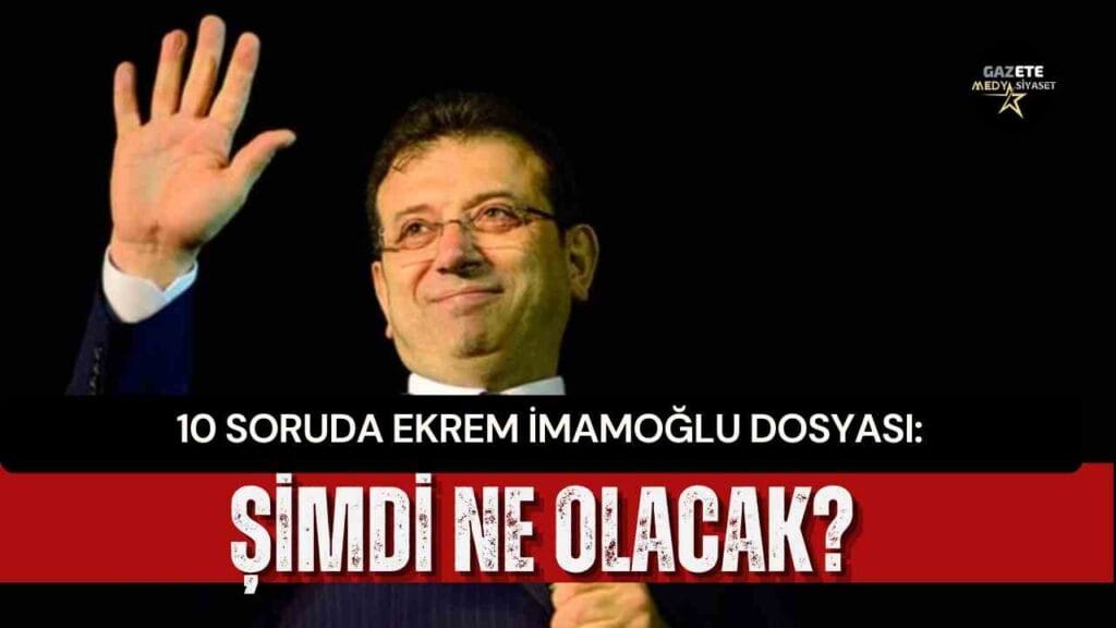 10 soruda Ekrem İmamoğlu dosyası: Şimdi ne olacak?