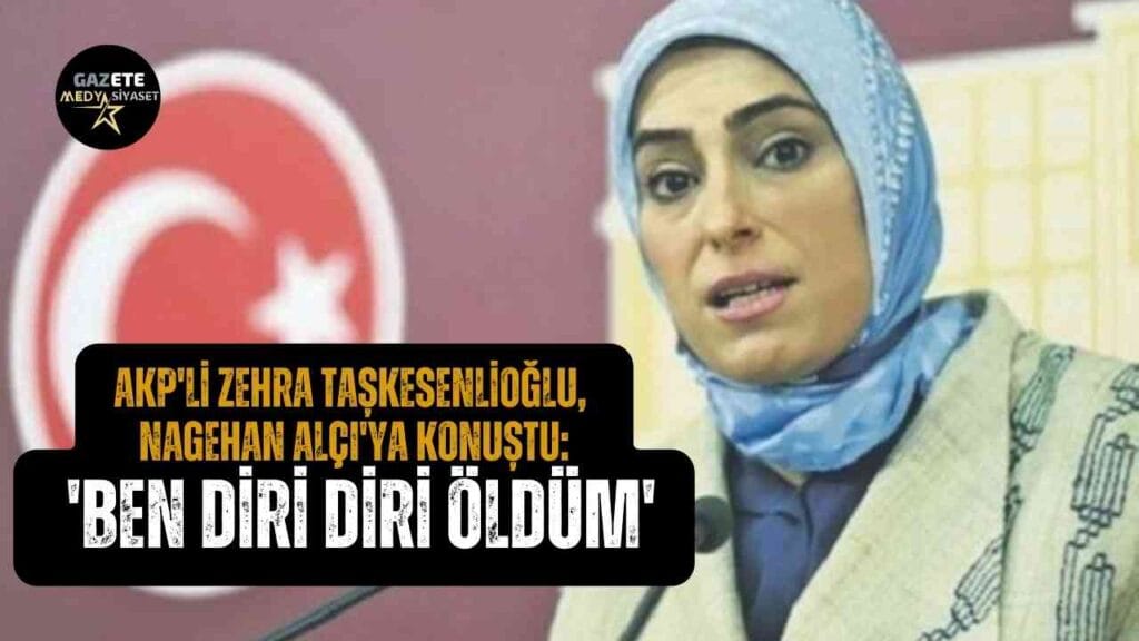 AKP’li Zehra Taşkesenlioğlu, Nagehan Alçı’ya konuştu: ‘Ben diri diri öldüm’