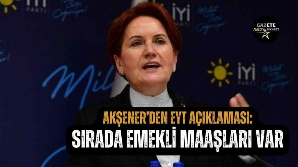 Akşener’den EYT açıklaması: Sırada emekli maaşları var