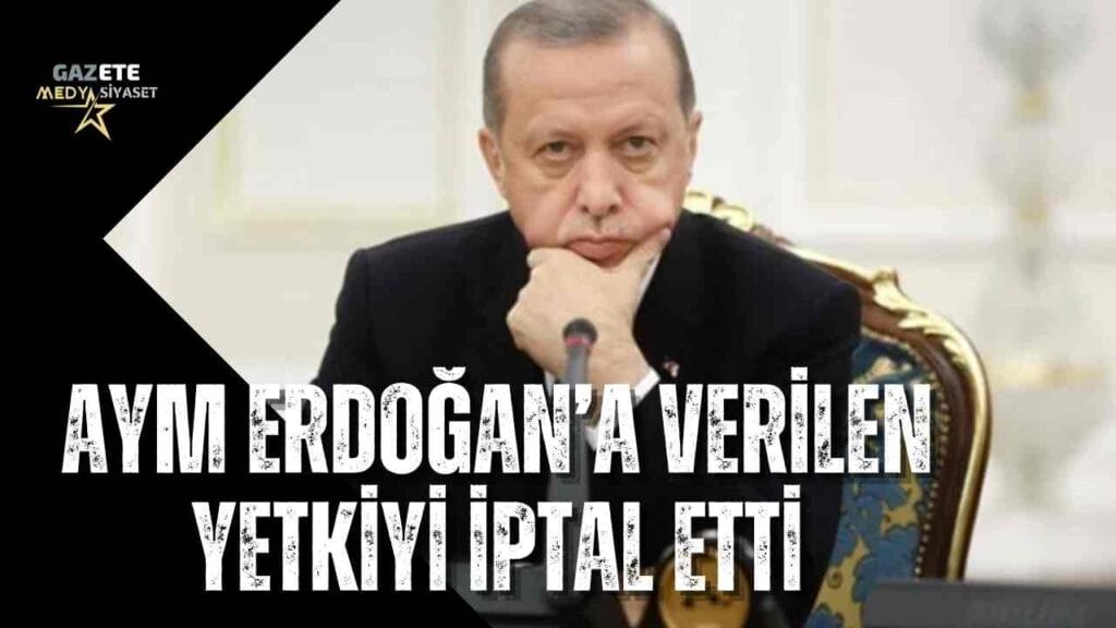 AYM Erdoğan’a verilen yetkiyi iptal etti
