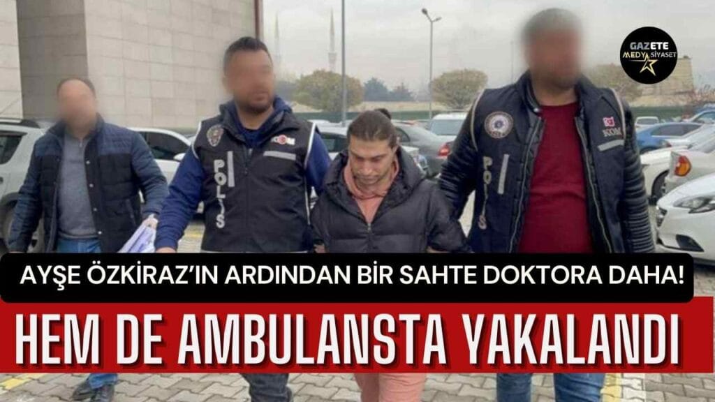 Ayşe Özkiraz’ın ardından bir sahte doktora daha! Hem de ambulansta yakalandı