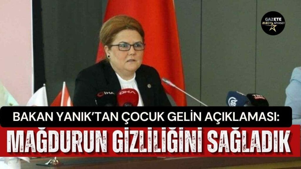 Bakan Yanık’tan çocuk gelin açıklaması: Mağdurun gizliliğini sağladık
