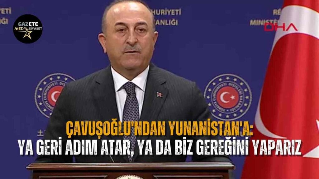 Çavuşoğlu’ndan Yunanistan’a: Ya geri adım atar, ya da biz gereğini yaparız
