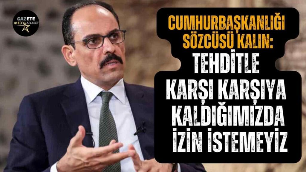 Cumhurbaşkanlığı Sözcüsü Kalın: Tehditle karşı karşıya kaldığımızda izin istemeyiz