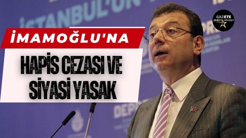 Ekrem İmamoğlu’na hapis cezası ve siyasi yasak