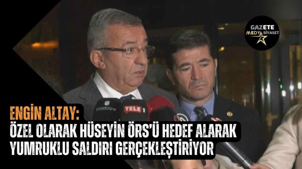 Engin Altay: Özel olarak Hüseyin Örs’ü hedef alarak yumruklu saldırı gerçekleştiriyor