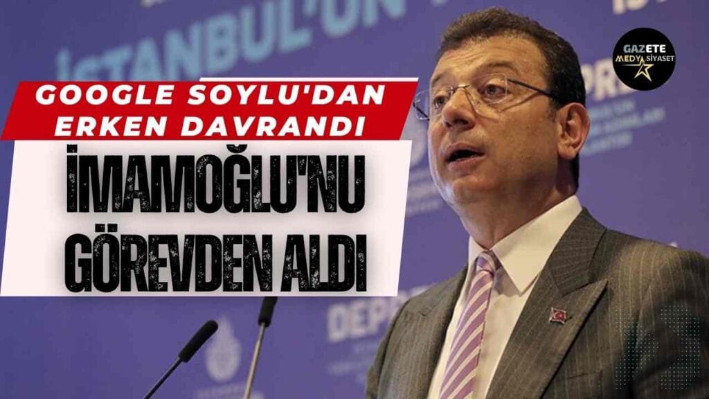 Google İmamoğlu’nu eski belediye başkanı ilan etti