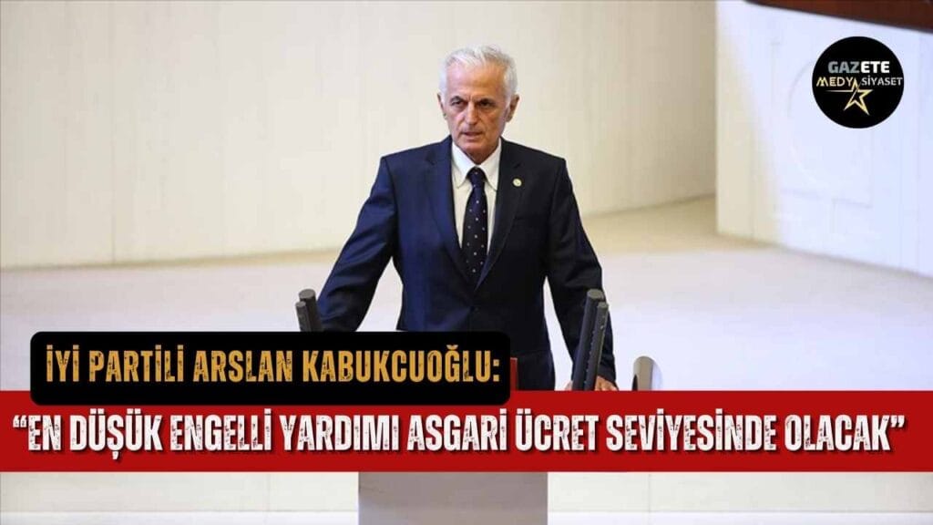 İYİ Partili Kabukcuoğlu: “En düşük engelli yardımı asgari ücret seviyesinde olacak”