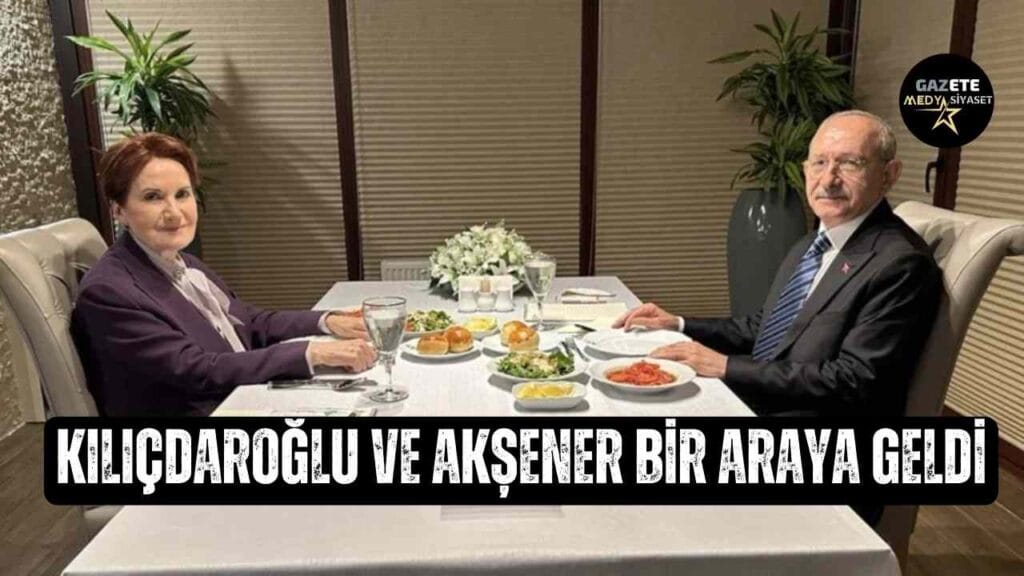 Kılıçdaroğlu ve Akşener bir araya geldi
